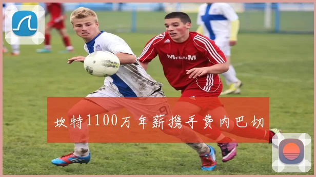 坎特1100万年薪携手费内巴切