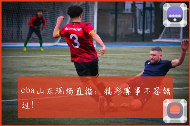 cba山东现场直播，精彩赛事不容错过！