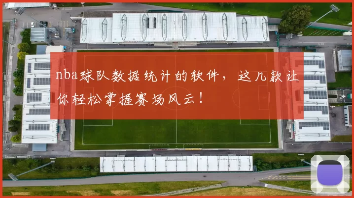 nba球队数据统计的软件，这几款让你轻松掌握赛场风云！