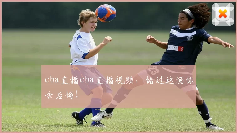 cba直播cba直播视频，错过这场你会后悔！