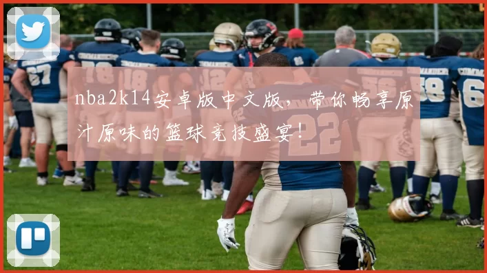 nba2k14安卓版中文版，带你畅享原汁原味的篮球竞技盛宴！