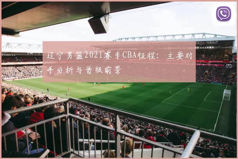 辽宁男篮2021赛季CBA征程：主要对手分析与晋级前景