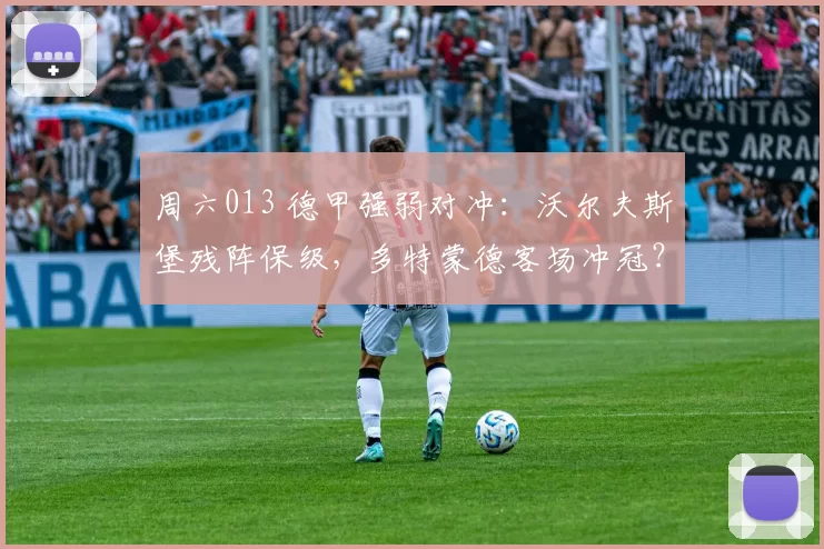 周六013 德甲强弱对冲:沃尔夫斯堡残阵保级,多特蒙德客场冲冠?赛事解析+比分预测_核心_战术