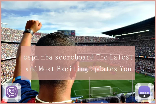 espn nba scoreboard The Latest and Most Exciting Updates You Can't Miss!