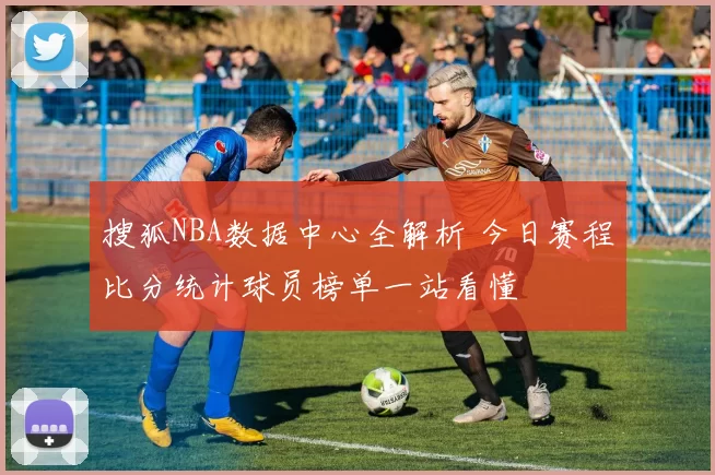 搜狐NBA数据中心全解析 今日赛程比分统计球员榜单一站看懂