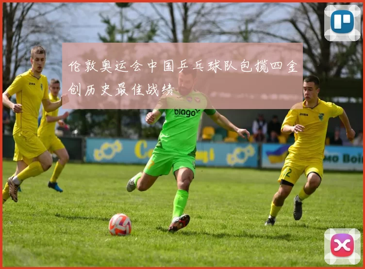 伦敦奥运会中国乒乓球队包揽四金创历史最佳战绩