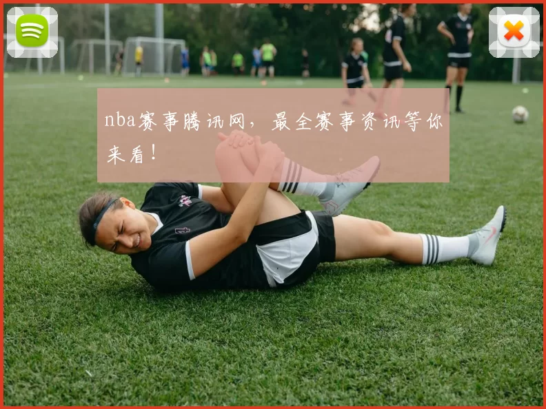nba赛事腾讯网,最全赛事资讯等你来看!