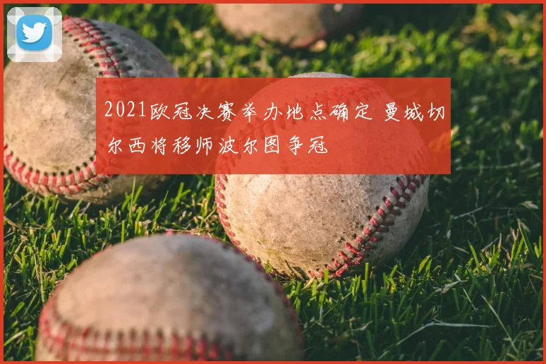 2021欧冠决赛举办地点确定 曼城切尔西将移师波尔图争冠