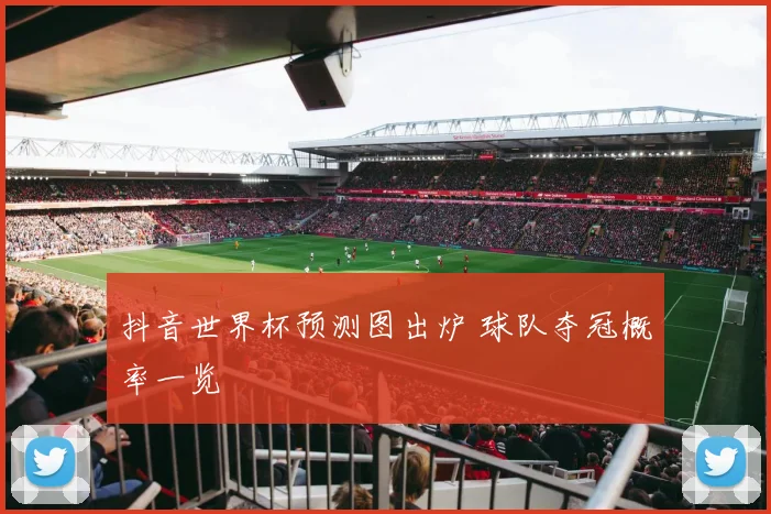抖音世界杯预测图出炉 球队夺冠概率一览