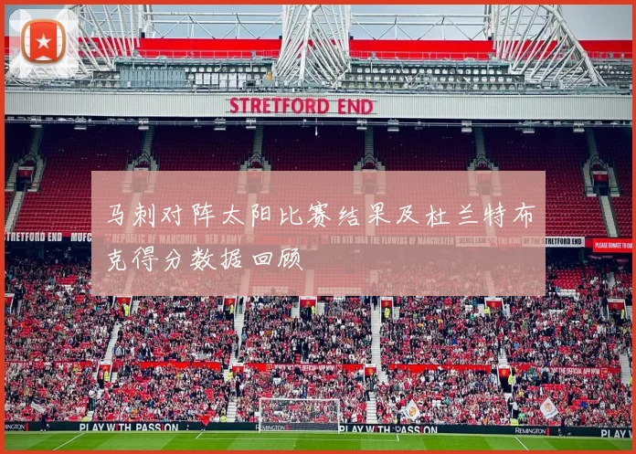 马刺对阵太阳比赛结果及杜兰特布克得分数据回顾