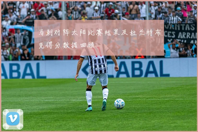 马刺对阵太阳比赛结果及杜兰特布克得分数据回顾