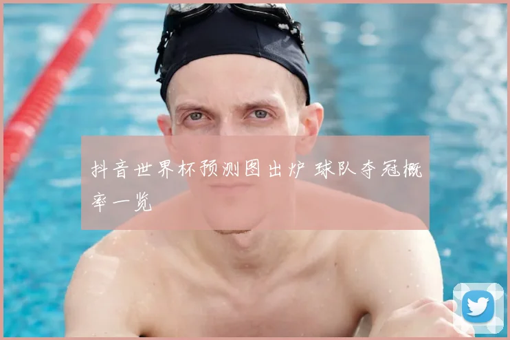 抖音世界杯预测图出炉 球队夺冠概率一览