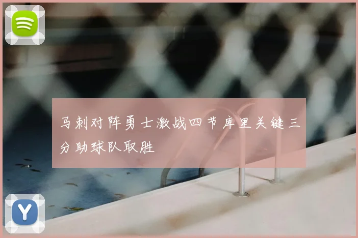 马刺对阵勇士激战四节库里关键三分助球队取胜
